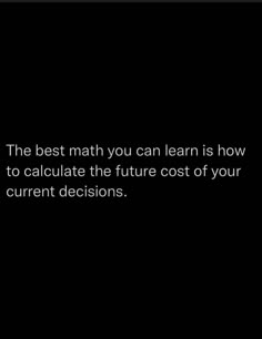 the best math you can learn is how to calculate the future cost of your current decisions