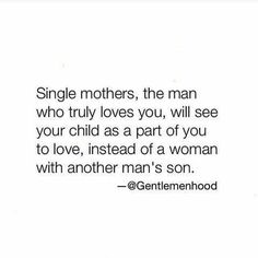 a quote from the gentlemanhood website that says, single mothers, the man who truly loves you, will see your child as part of you to love, instead of a woman with another man's son