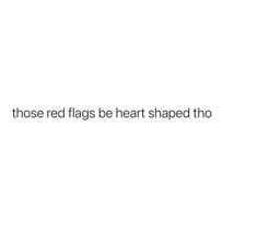 the words those red flags be heart shaped tho are written in black on a white background
