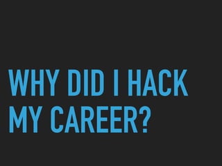 WHY DID I HACK
MY CAREER?