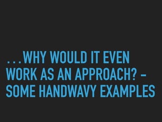 …WHY WOULD IT EVEN
WORK AS AN APPROACH? -
SOME HANDWAVY EXAMPLES