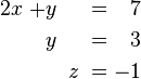 \begin{alignat}{7}
2x &&\; + && y \;&& &&\; \;&& = \;&& 7 & \\
&& && y \;&& &&\; \;&& = \;&& 3 & \\
&& && && &&\; z \;&&\; = \;&& -1 &
\end{alignat}
