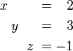 \begin{alignat}{7}
x &&\; && \;&& &&\; \;&& = \;&& 2 & \\
&& && y \;&& &&\; \;&& = \;&& 3 & \\
&& && && &&\; z \;&&\; = \;&& -1 &
\end{alignat}