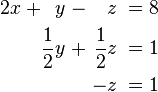 \begin{alignat}{7}
2x &&\; + && y \;&& - &&\; z \;&& = \;&& 8 & \\
&& && \frac{1}{2}y \;&& + &&\; \frac{1}{2}z \;&& = \;&& 1 & \\
&& && && &&\; -z \;&&\; = \;&& 1 &
\end{alignat}