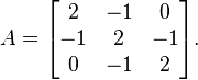 A =
\begin{bmatrix}
2 & -1 & 0 \\
-1 & 2 & -1 \\
0 & -1 & 2
\end{bmatrix}.