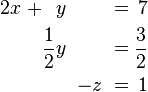 \begin{alignat}{7}
2x &&\; + && y \;&& &&\; \;&& = \;&& 7 & \\
&& && \frac{1}{2}y \;&& &&\; \;&& = \;&& \frac{3}{2} & \\
&& && && &&\; -z \;&&\; = \;&& 1 &
\end{alignat}